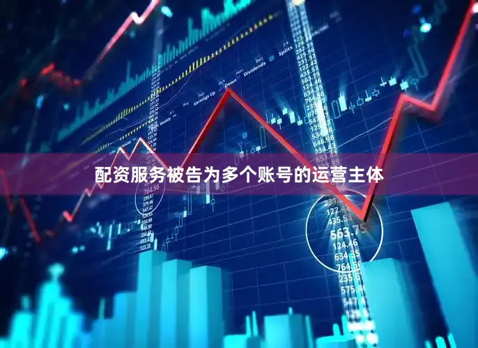 配资服务被告为多个账号的运营主体