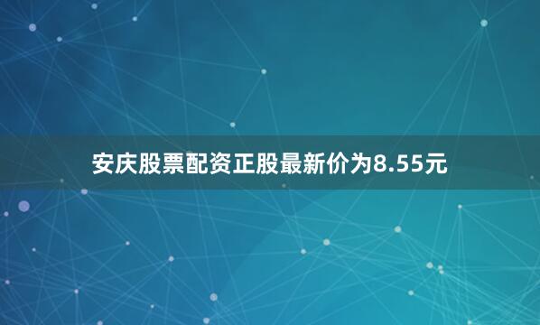 安庆股票配资正股最新价为8.55元