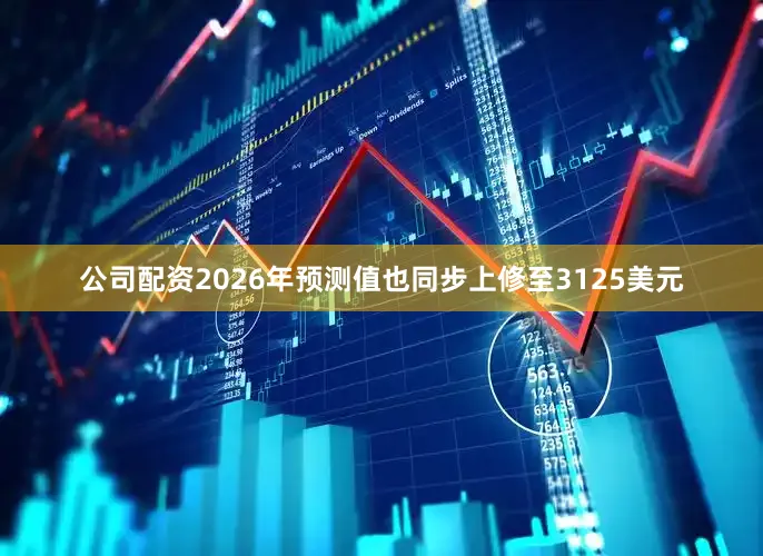 公司配资2026年预测值也同步上修至3125美元