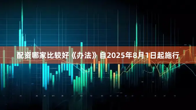 配资哪家比较好《办法》自2025年8月1日起施行