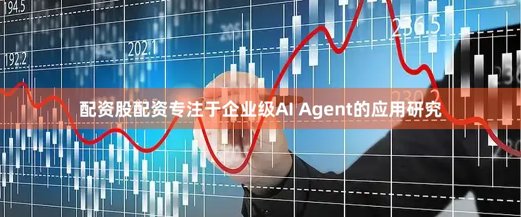 配资股配资专注于企业级AI Agent的应用研究