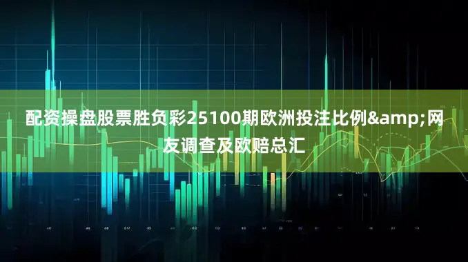 配资操盘股票胜负彩25100期欧洲投注比例&网友调查及欧赔总汇