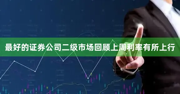 最好的证券公司　　二级市场回顾　　上周利率有所上行