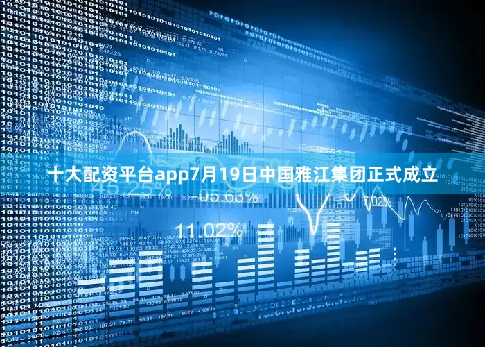 十大配资平台app7月19日中国雅江集团正式成立