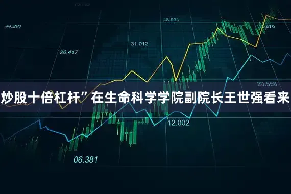 炒股十倍杠杆”在生命科学学院副院长王世强看来