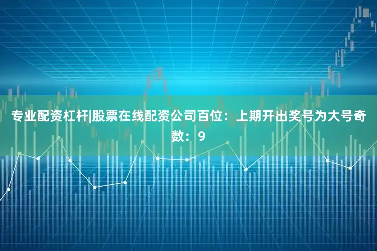 专业配资杠杆|股票在线配资公司　　　　百位：上期开出奖号为大号奇数：9