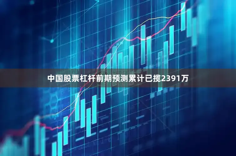 中国股票杠杆前期预测累计已揽2391万