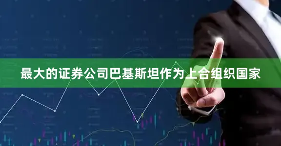 最大的证券公司巴基斯坦作为上合组织国家
