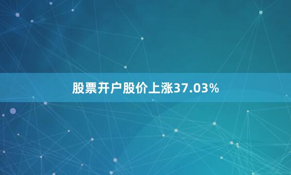 股票开户股价上涨37.03%