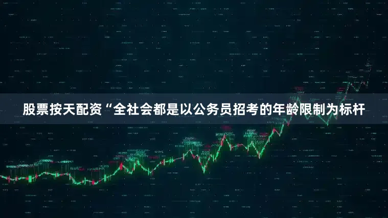 股票按天配资“全社会都是以公务员招考的年龄限制为标杆