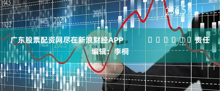 广东股票配资网尽在新浪财经APP            						责任编辑：李桐