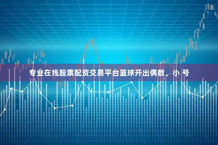 专业在线股票配资交易平台蓝球开出偶数、小 号