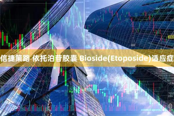 信捷策路 依托泊苷胶囊 Bioside(Etoposide)适应症