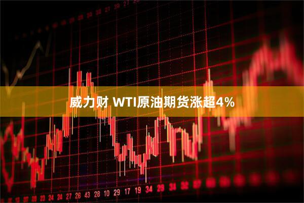 威力财 WTI原油期货涨超4%