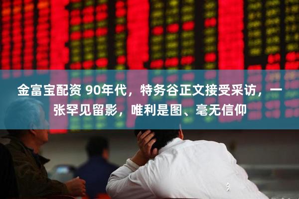 金富宝配资 90年代，特务谷正文接受采访，一张罕见留影，唯利是图、毫无信仰