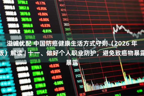 溢诚优配 中国防癌健康生活方式守则（2026 年版）解读 | 十一、做好个人职业防护，避免致癌物暴露