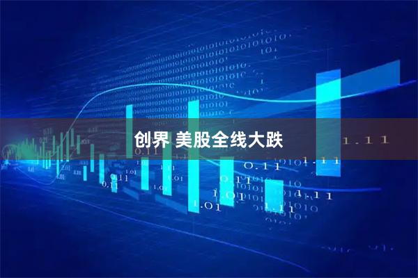 创界 美股全线大跌