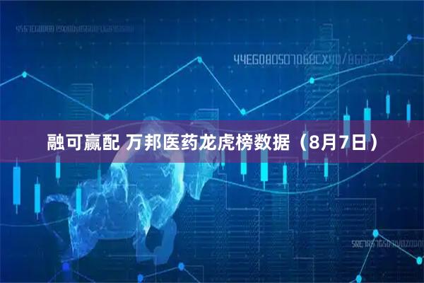 融可赢配 万邦医药龙虎榜数据（8月7日）