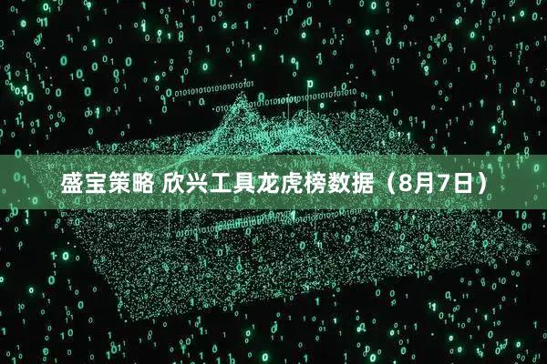 盛宝策略 欣兴工具龙虎榜数据（8月7日）