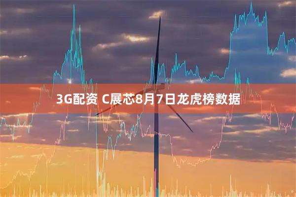 3G配资 C展芯8月7日龙虎榜数据