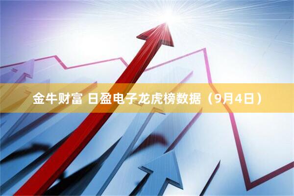 金牛财富 日盈电子龙虎榜数据（9月4日）